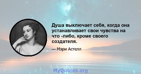 Душа выключает себя, когда она устанавливает свои чувства на что -либо, кроме своего создателя.