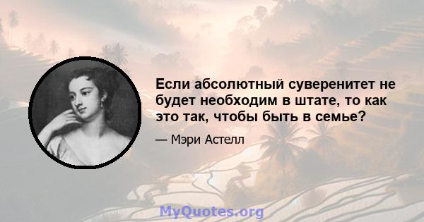 Если абсолютный суверенитет не будет необходим в штате, то как это так, чтобы быть в семье?