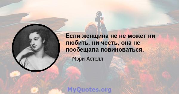 Если женщина не не может ни любить, ни честь, она не пообещала повиноваться.