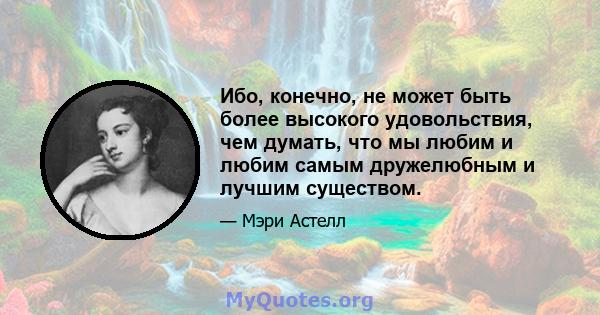 Ибо, конечно, не может быть более высокого удовольствия, чем думать, что мы любим и любим самым дружелюбным и лучшим существом.