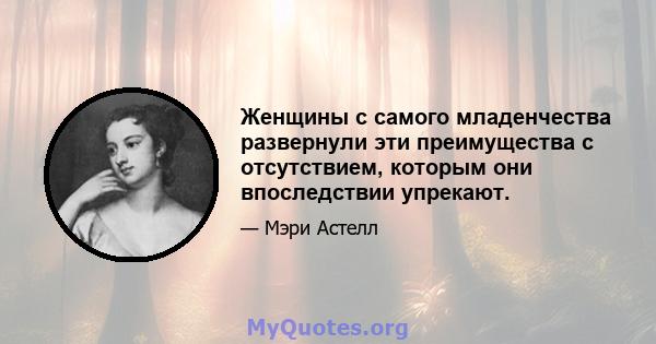 Женщины с самого младенчества развернули эти преимущества с отсутствием, которым они впоследствии упрекают.