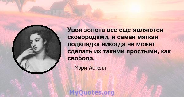 Увои золота все еще являются сковородами, и самая мягкая подкладка никогда не может сделать их такими простыми, как свобода.