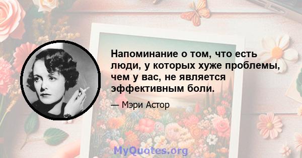 Напоминание о том, что есть люди, у которых хуже проблемы, чем у вас, не является эффективным боли.