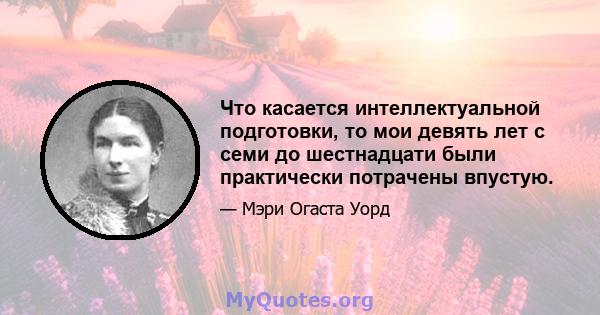 Что касается интеллектуальной подготовки, то мои девять лет с семи до шестнадцати были практически потрачены впустую.