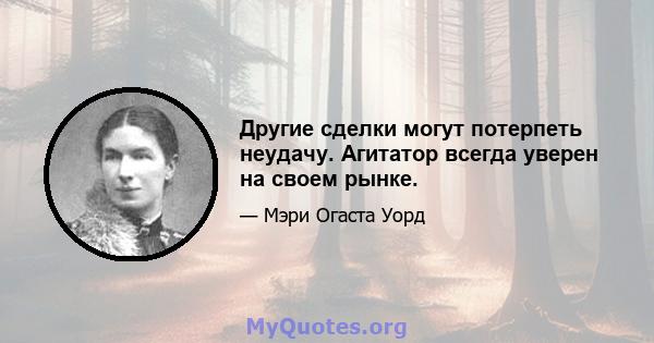 Другие сделки могут потерпеть неудачу. Агитатор всегда уверен на своем рынке.