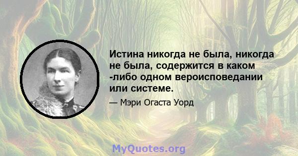 Истина никогда не была, никогда не была, содержится в каком -либо одном вероисповедании или системе.