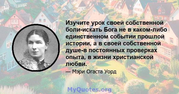 Изучите урок своей собственной боли-искать Бога не в каком-либо единственном событии прошлой истории, а в своей собственной душе-в постоянных проверках опыта, в жизни христианской любви.