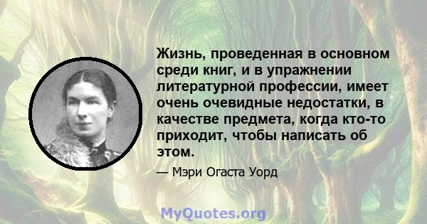 Жизнь, проведенная в основном среди книг, и в упражнении литературной профессии, имеет очень очевидные недостатки, в качестве предмета, когда кто-то приходит, чтобы написать об этом.