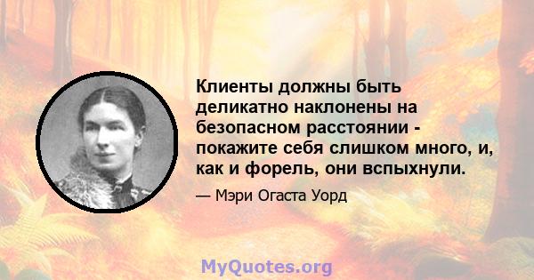 Клиенты должны быть деликатно наклонены на безопасном расстоянии - покажите себя слишком много, и, как и форель, они вспыхнули.