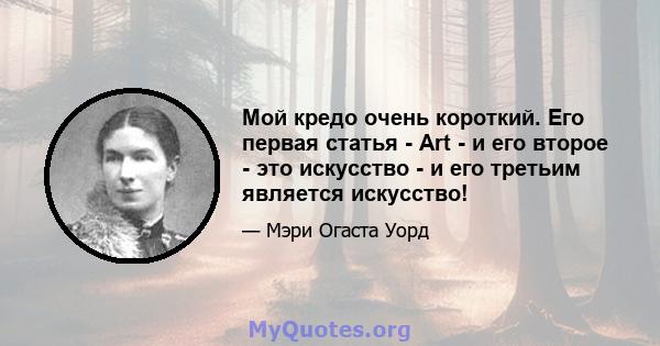 Мой кредо очень короткий. Его первая статья - Art - и его второе - это искусство - и его третьим является искусство!