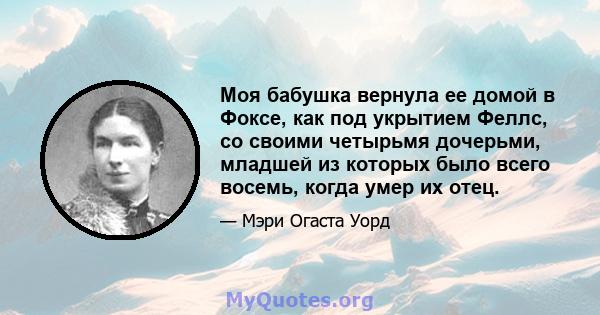 Моя бабушка вернула ее домой в Фоксе, как под укрытием Феллс, со своими четырьмя дочерьми, младшей из которых было всего восемь, когда умер их отец.