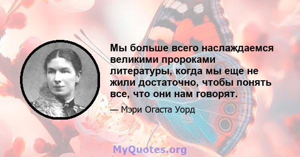 Мы больше всего наслаждаемся великими пророками литературы, когда мы еще не жили достаточно, чтобы понять все, что они нам говорят.