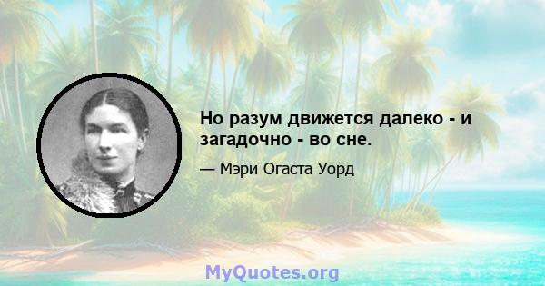 Но разум движется далеко - и загадочно - во сне.