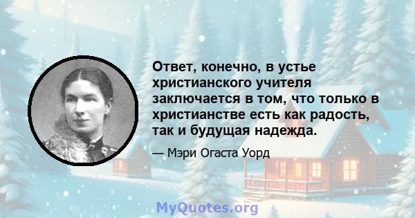 Ответ, конечно, в устье христианского учителя заключается в том, что только в христианстве есть как радость, так и будущая надежда.