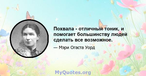 Похвала - отличный тоник, и помогает большинству людей сделать все возможное.