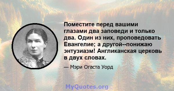 Поместите перед вашими глазами два заповеди и только два. Один из них, проповедовать Евангелие; а другой--понижаю энтузиазм! Англиканская церковь в двух словах.