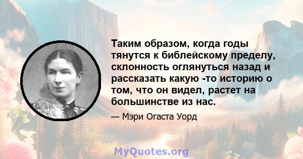 Таким образом, когда годы тянутся к библейскому пределу, склонность оглянуться назад и рассказать какую -то историю о том, что он видел, растет на большинстве из нас.