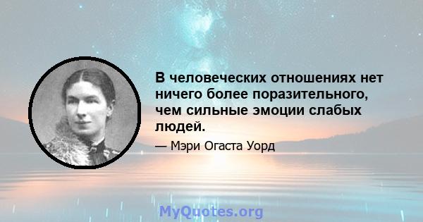 В человеческих отношениях нет ничего более поразительного, чем сильные эмоции слабых людей.