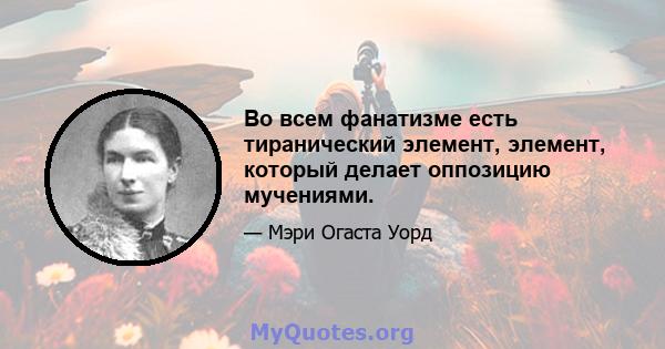 Во всем фанатизме есть тиранический элемент, элемент, который делает оппозицию мучениями.