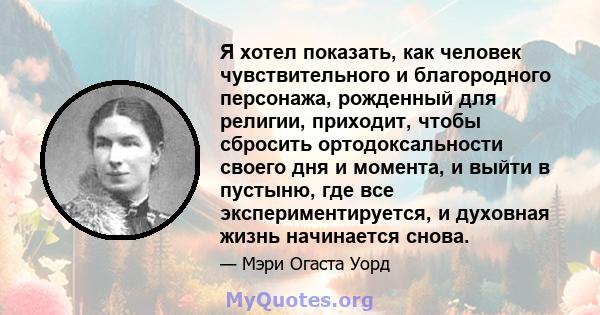 Я хотел показать, как человек чувствительного и благородного персонажа, рожденный для религии, приходит, чтобы сбросить ортодоксальности своего дня и момента, и выйти в пустыню, где все экспериментируется, и духовная