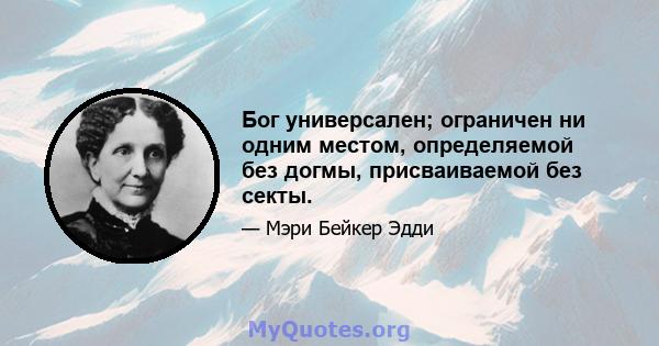 Бог универсален; ограничен ни одним местом, определяемой без догмы, присваиваемой без секты.