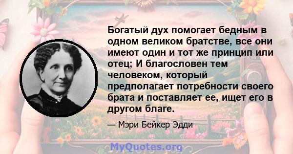 Богатый дух помогает бедным в одном великом братстве, все они имеют один и тот же принцип или отец; И благословен тем человеком, который предполагает потребности своего брата и поставляет ее, ищет его в другом благе.