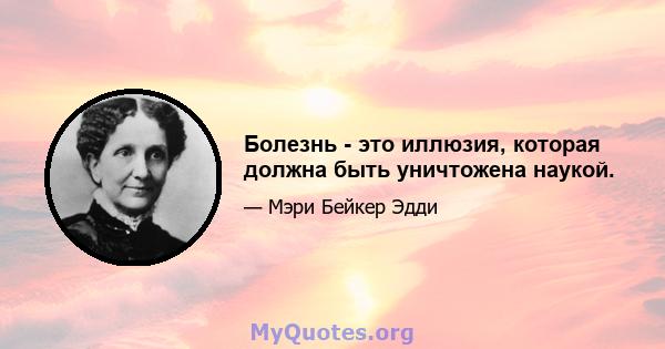 Болезнь - это иллюзия, которая должна быть уничтожена наукой.