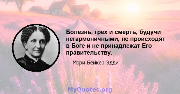 Болезнь, грех и смерть, будучи негармоничными, не происходят в Боге и не принадлежат Его правительству.