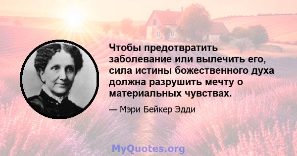 Чтобы предотвратить заболевание или вылечить его, сила истины божественного духа должна разрушить мечту о материальных чувствах.