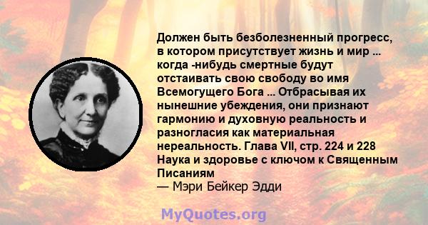 Должен быть безболезненный прогресс, в котором присутствует жизнь и мир ... когда -нибудь смертные будут отстаивать свою свободу во имя Всемогущего Бога ... Отбрасывая их нынешние убеждения, они признают гармонию и