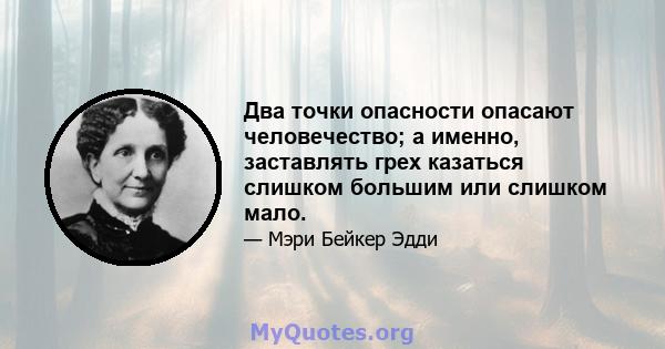 Два точки опасности опасают человечество; а именно, заставлять грех казаться слишком большим или слишком мало.