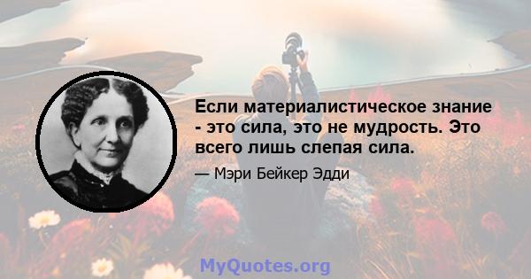 Если материалистическое знание - это сила, это не мудрость. Это всего лишь слепая сила.