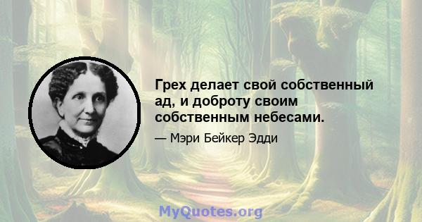 Грех делает свой собственный ад, и доброту своим собственным небесами.