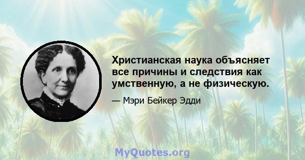 Христианская наука объясняет все причины и следствия как умственную, а не физическую.