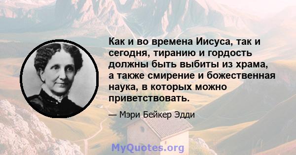 Как и во времена Иисуса, так и сегодня, тиранию и гордость должны быть выбиты из храма, а также смирение и божественная наука, в которых можно приветствовать.