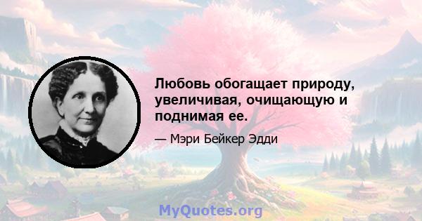 Любовь обогащает природу, увеличивая, очищающую и поднимая ее.