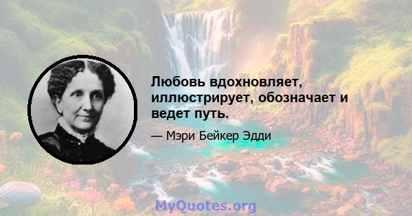 Любовь вдохновляет, иллюстрирует, обозначает и ведет путь.