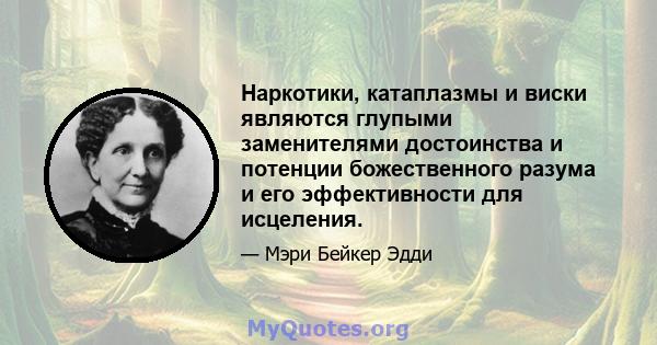 Наркотики, катаплазмы и виски являются глупыми заменителями достоинства и потенции божественного разума и его эффективности для исцеления.