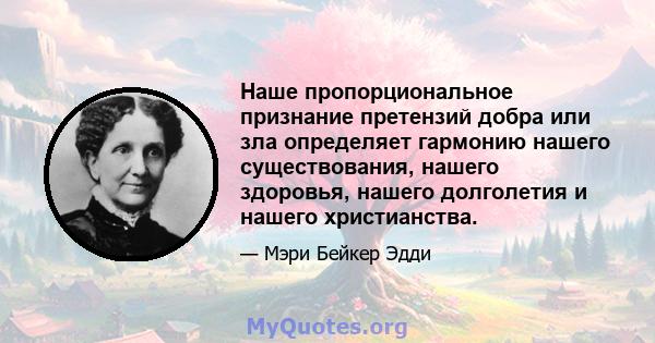 Наше пропорциональное признание претензий добра или зла определяет гармонию нашего существования, нашего здоровья, нашего долголетия и нашего христианства.