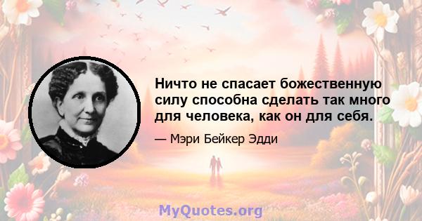 Ничто не спасает божественную силу способна сделать так много для человека, как он для себя.