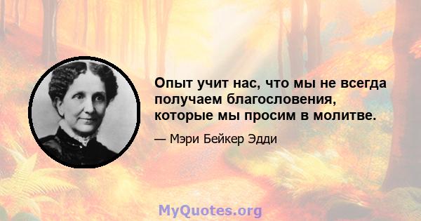 Опыт учит нас, что мы не всегда получаем благословения, которые мы просим в молитве.