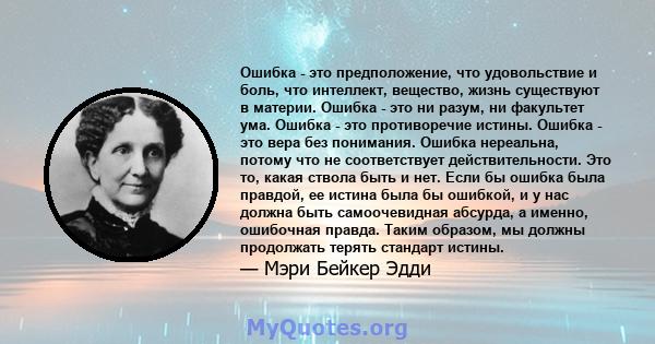 Ошибка - это предположение, что удовольствие и боль, что интеллект, вещество, жизнь существуют в материи. Ошибка - это ни разум, ни факультет ума. Ошибка - это противоречие истины. Ошибка - это вера без понимания.