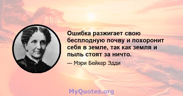 Ошибка разжигает свою бесплодную почву и похоронит себя в земле, так как земля и пыль стоят за ничто.