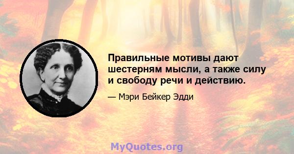 Правильные мотивы дают шестерням мысли, а также силу и свободу речи и действию.