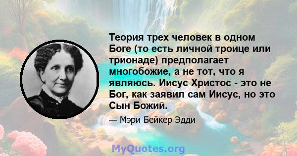 Теория трех человек в одном Боге (то есть личной троице или трионаде) предполагает многобожие, а не тот, что я являюсь. Иисус Христос - это не Бог, как заявил сам Иисус, но это Сын Божий.