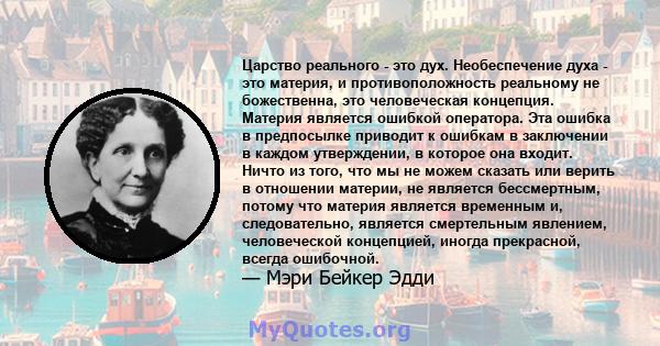 Царство реального - это дух. Необеспечение духа - это материя, и противоположность реальному не божественна, это человеческая концепция. Материя является ошибкой оператора. Эта ошибка в предпосылке приводит к ошибкам в