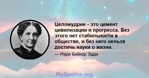 Целомудрие - это цемент цивилизации и прогресса. Без этого нет стабильности в обществе, и без него нельзя достичь науки о жизни.