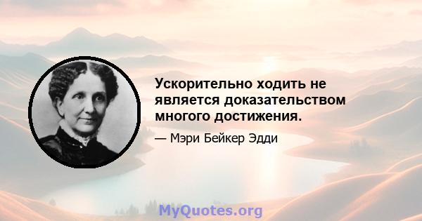 Ускорительно ходить не является доказательством многого достижения.