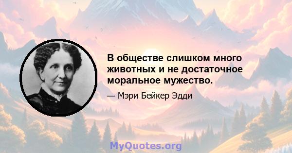 В обществе слишком много животных и не достаточное моральное мужество.