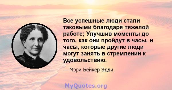 Все успешные люди стали таковыми благодаря тяжелой работе; Улучшив моменты до того, как они пройдут в часы, и часы, которые другие люди могут занять в стремлении к удовольствию.